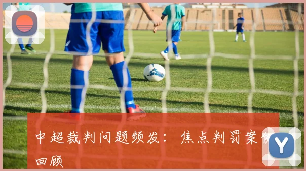 中超裁判问题频发:焦点判罚案例回顾