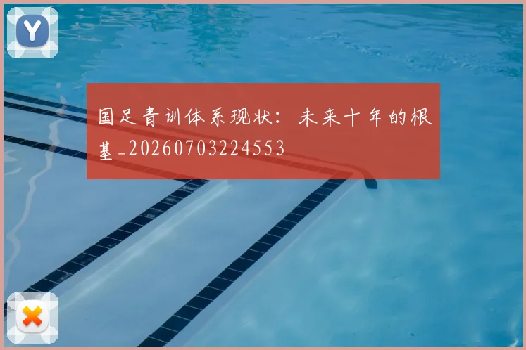 国足青训体系现状:未来十年的根基_20260703224553