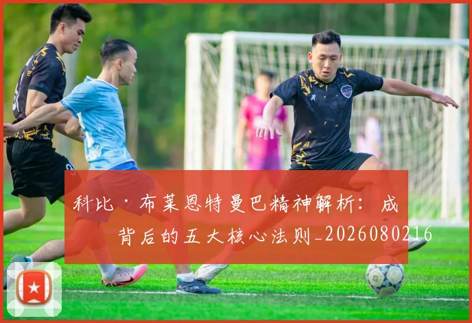 科比·布莱恩特曼巴精神解析：成功背后的五大核心法则_20260802164757