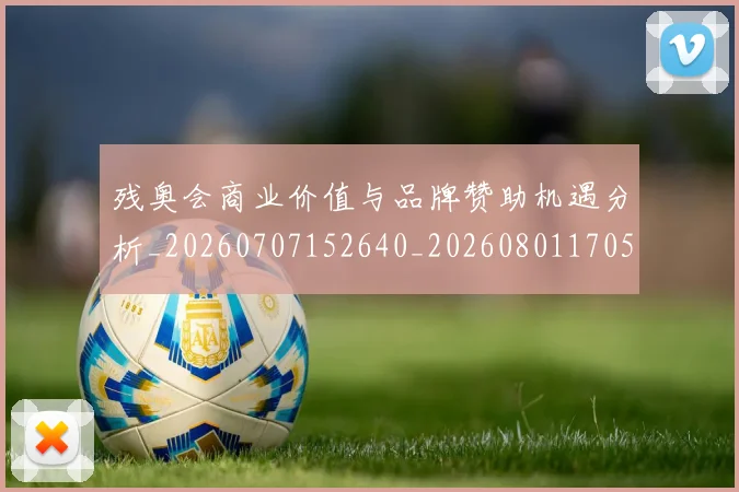 残奥会商业价值与品牌赞助机遇分析_20260707152640_20260801170500
