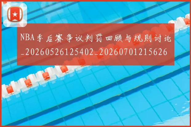 NBA季后赛争议判罚回顾与规则讨论_20260526125402_20260701215626_20260714210329