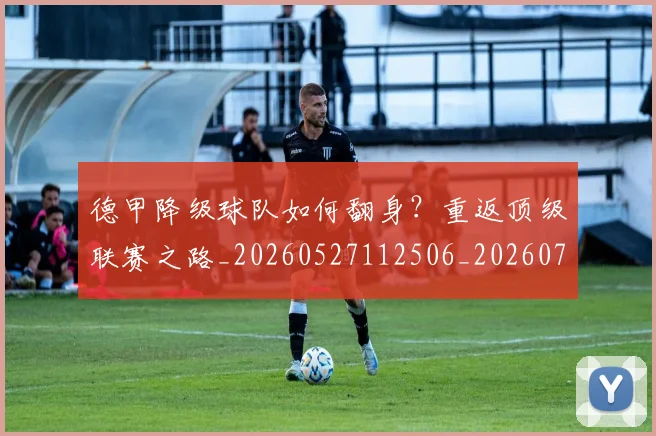 德甲降级球队如何翻身？重返顶级联赛之路_20260527112506_20260704173839
