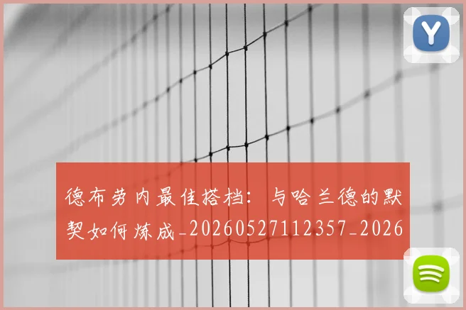 德布劳内最佳搭档：与哈兰德的默契如何炼成_20260527112357_20260704172503