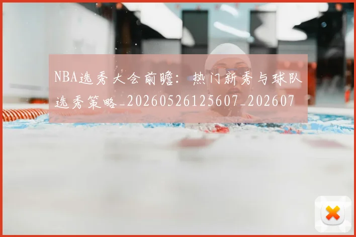 NBA选秀大会前瞻：热门新秀与球队选秀策略_20260526125607_20260702195442