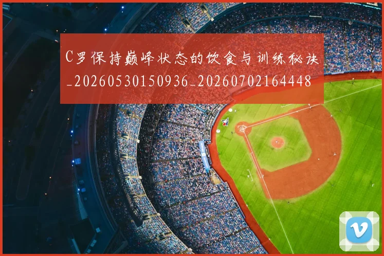 C罗保持巅峰状态的饮食与训练秘诀_20260530150936_20260702164448