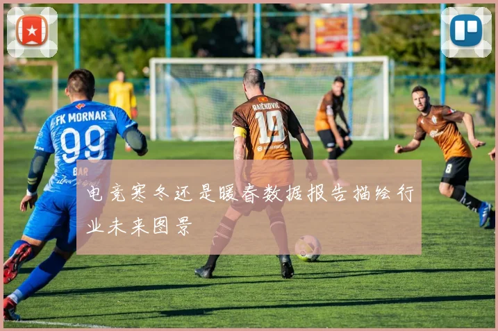 电竞寒冬还是暖春数据报告描绘行业未来图景