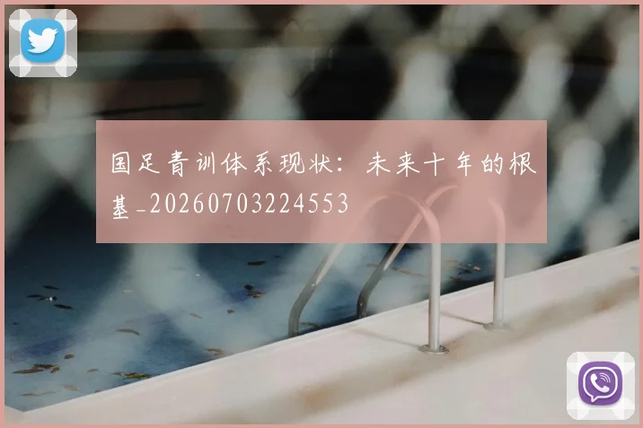 国足青训体系现状:未来十年的根基_20260703224553