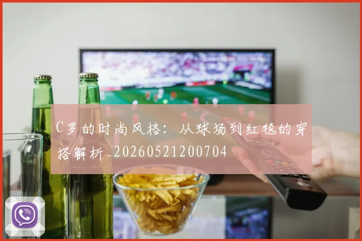 C罗的时尚风格:从球场到红毯的穿搭解析_20260521200704