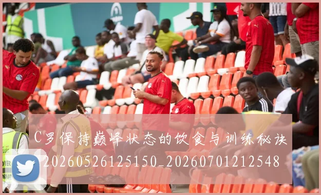 C罗保持巅峰状态的饮食与训练秘诀_20260526125150_20260701212548