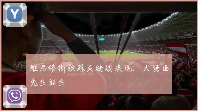 维尼修斯欧冠关键战表现:大场面先生诞生