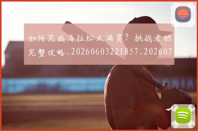 如何完成马拉松大满贯？挑战者的完整攻略_20260603221857_20260703230603_20260720182654