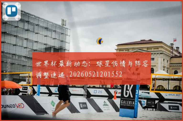 世界杯最新动态:球星伤情与阵容调整速递_20260521201552