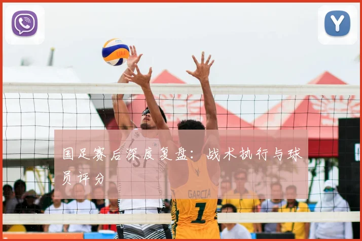 国足赛后深度复盘:战术执行与球员评分
