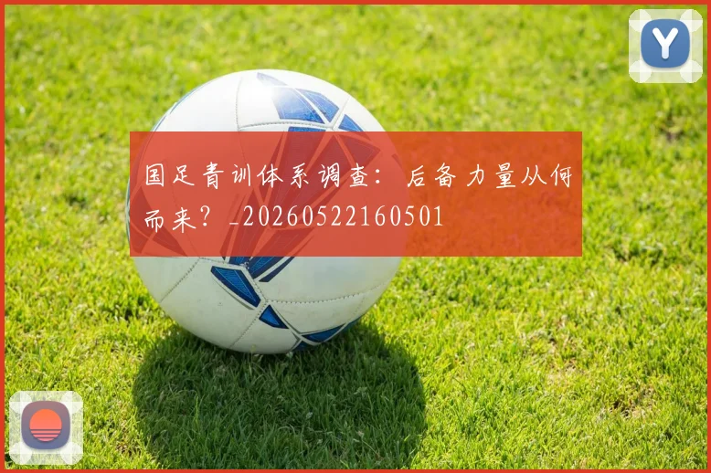 国足青训体系调查:后备力量从何而来?_20260522160501