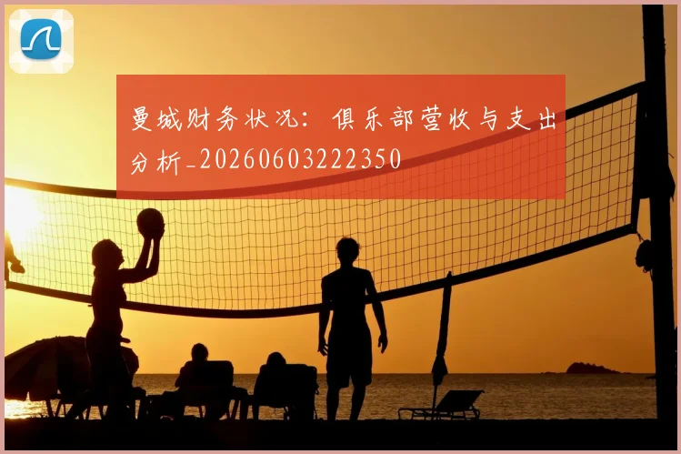 曼城财务状况：俱乐部营收与支出分析_20260603222350