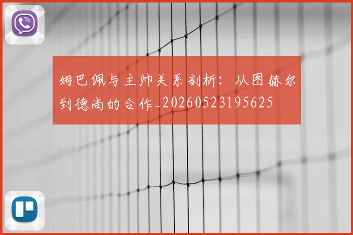 姆巴佩与主帅关系剖析：从图赫尔到德尚的合作_20260523195625