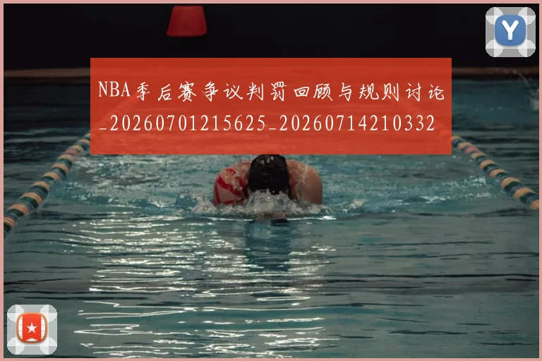 NBA季后赛争议判罚回顾与规则讨论_20260701215625_20260714210332
