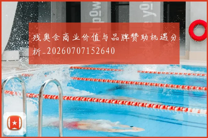 残奥会商业价值与品牌赞助机遇分析_20260707152640