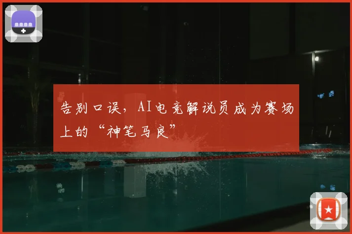 告别口误，AI电竞解说员成为赛场上的“神笔马良”