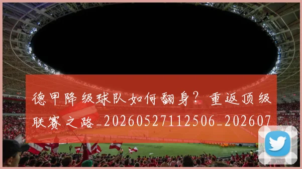 德甲降级球队如何翻身？重返顶级联赛之路_20260527112506_20260722162934
