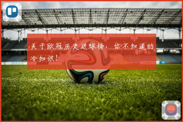 关于欧冠历史进球榜，你不知道的冷知识！