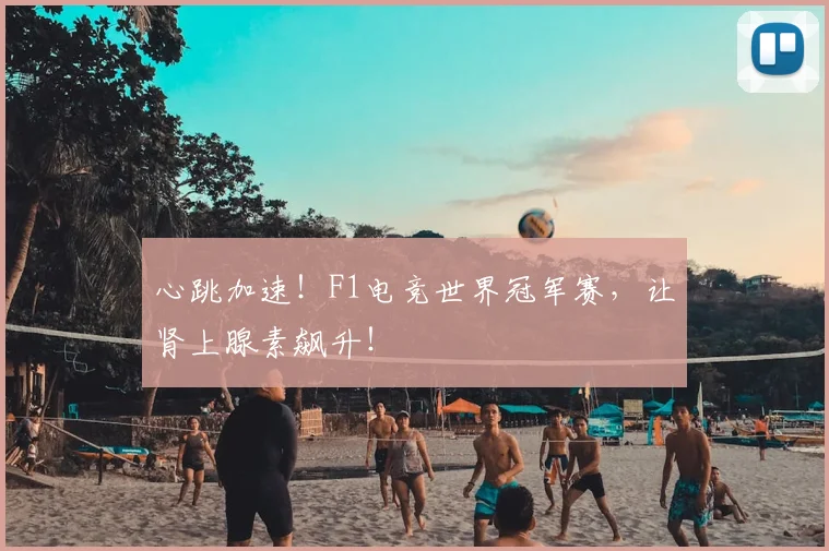 心跳加速!F1电竞世界冠军赛,让肾上腺素飙升!