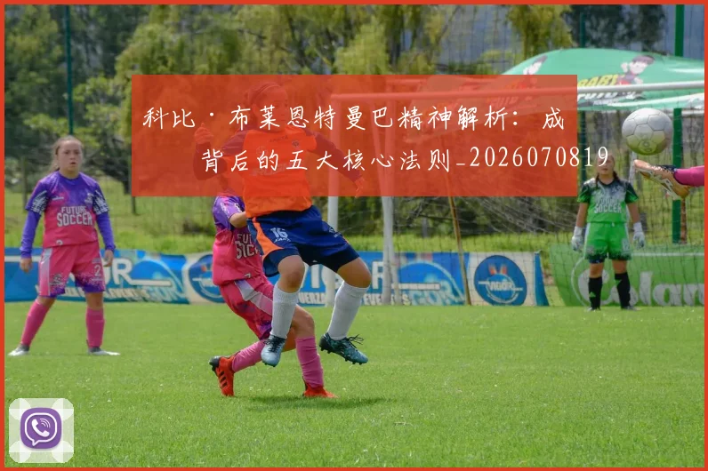 科比·布莱恩特曼巴精神解析：成功背后的五大核心法则_20260708195002