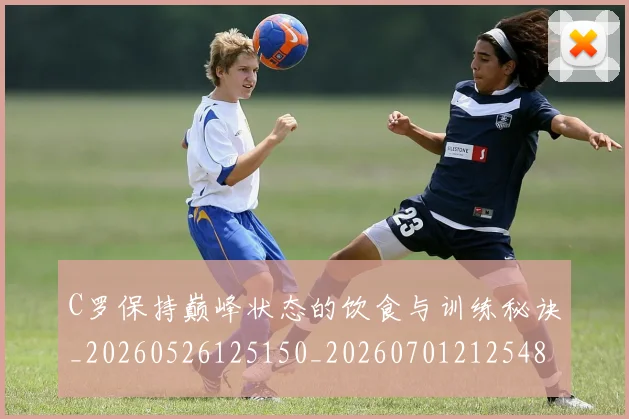 C罗保持巅峰状态的饮食与训练秘诀_20260526125150_20260701212548