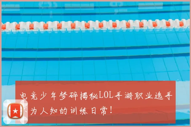 电竞少年梦碎揭秘LOL手游职业选手不为人知的训练日常！