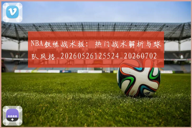 NBA教练战术板：热门战术解析与球队风格_20260526125524_20260702170515