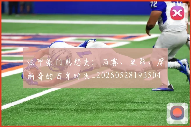 法甲豪门恩怨史:马赛、里昂、摩纳哥的百年对决_20260528193504