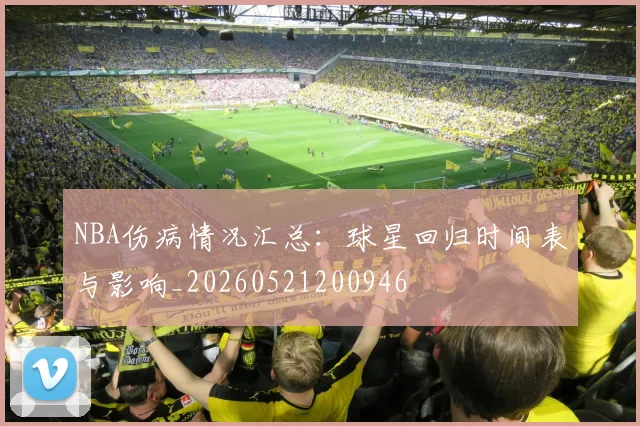 NBA伤病情况汇总:球星回归时间表与影响_20260521200946
