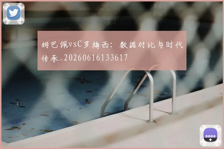姆巴佩vsC罗梅西：数据对比与时代传承_20260616133617