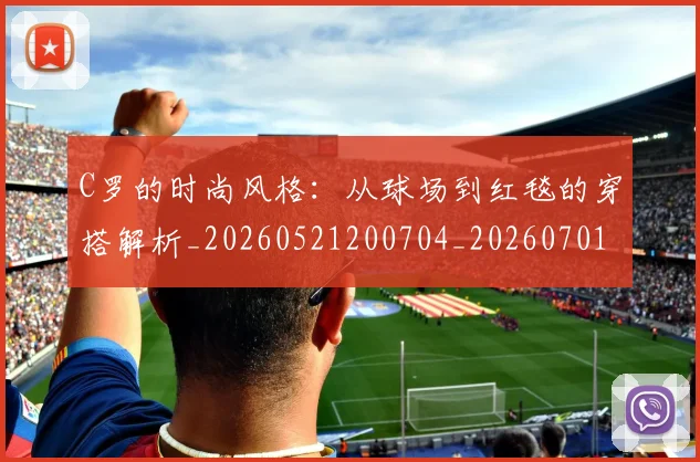 C罗的时尚风格：从球场到红毯的穿搭解析_20260521200704_20260701213553_20260712052335